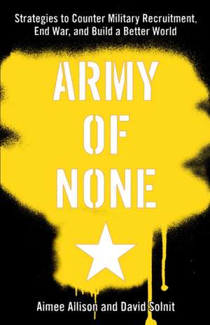 Army Of None: Strategies to Counter Military Recruitment, End War and Build a Better World de Aimee Allison