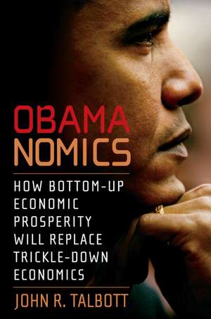 Obamanomics: How Bottom-Up Economic Prosperity Will Replace Trickle-Down Economics de John R Talbot