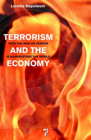 Terrorism and the Economy: How the War on Terror is Bankrupting the World de Loretta Napoleoni