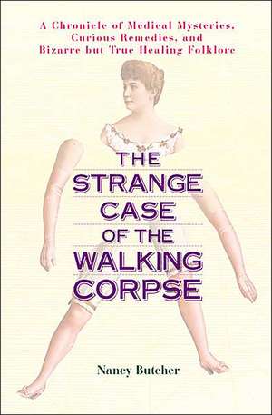 The Strange Case of the Walking Corpse: A Chronicle of Medical Mysteries, Curious Remedies, and Bizarre But True Healing Folklore de Nancy Butcher