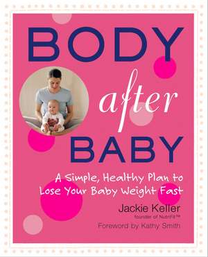 Body After Baby: A Simple, Healthy Plan to Lose Your Baby Weight Fast de Jackie Keller