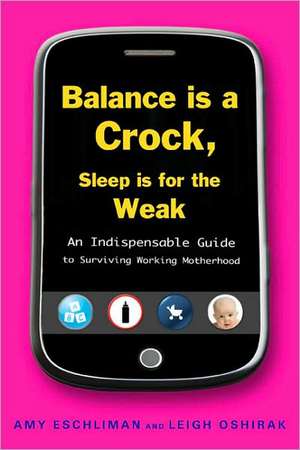 Balance Is a Crock, Sleep Is for the Weak: An Indispensable Guide to Surviving Working Motherhood de Amy Eschliman