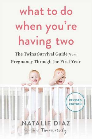 What to Do When You're Having Two: The Twins Survival Guide from Pregnancy Through the First Year de Natalie Diaz