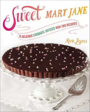 Sweet Mary Jane: 75 Delicious Cannabis-Infused High-End Desserts de Karin Lazarus