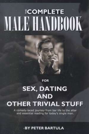 The Complete Male Handbook for Sex, Dating, and Other Trivial Stuff de Peter Bartula