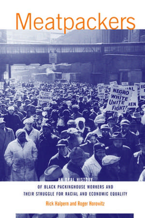 Meatpackers: An Oral History of Black Packinghouse Workers and Their Struggle for Racial and Economic Equality de Rick Halpern