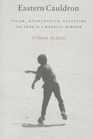 Eastern Cauldron: Islam, Afghanistan, Palestine, and Iraq in a Marxist Mirror de Gilbert Achcar