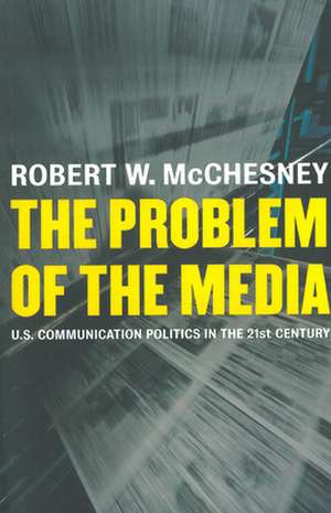 The Problem of the Media: U.S. Communication Politics in the Twenty-First Century de Robert W. McChesney