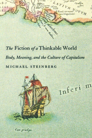 Fiction of a Thinkable World: Body, Meaning, and the Culture of Capitalism de Michael Steinberg