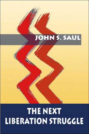 The Next Liberation Struggle: Capitalism, Socialism, and Democracy in South Africa de John S. Saul