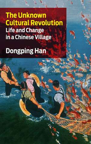 The Unknown Cultural Revolution: Life and Change in a Chinese Village de Dongping Han