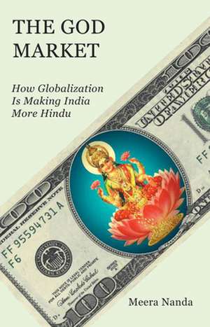 The God Market: How Globalization Is Making India More Hindu de Meera Nanda