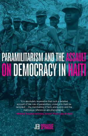 Paramilitarism and the Assault on Democracy in Haiti de Jeb Sprague