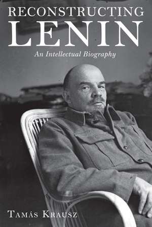 Reconstructing Lenin: An Intellectual Biography de Tamas Krausz