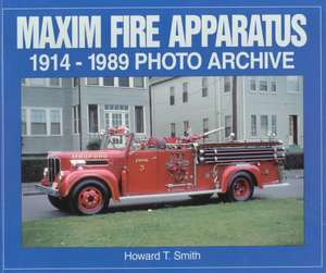 Maxim Fire Apparatus: 1914-1989 Photo Archive de Howard T. Smith