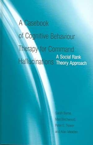 A Casebook of Cognitive Behaviour Therapy for Command Hallucinations: A Social Rank Theory Approach de Sarah Byrne