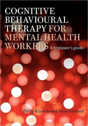 Cognitive Behavioural Therapy for Mental Health Workers: A Beginner's Guide de Philip Kinsella