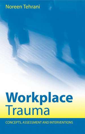 Workplace Trauma: Concepts, Assessment and Interventions de Noreen Tehrani