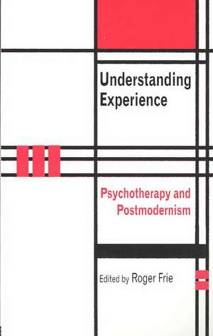 Understanding Experience: Psychotherapy and Postmodernism de Roger A. Frie