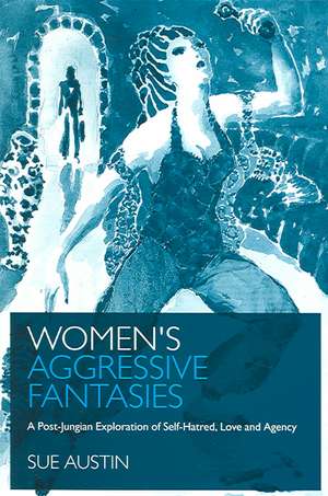 Women's Aggressive Fantasies: A Post-Jungian Exploration of Self-Hatred, Love and Agency de Sue Austin