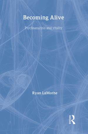 Becoming Alive: Psychoanalysis and Vitality de Ryan Lamothe