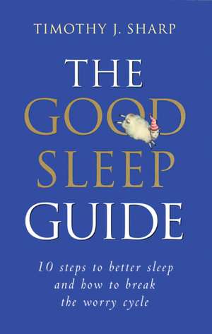 The Good Sleep Guide: 10 Steps to Better Sleep and How to Break the Worry Cycle de Timothy J. Sharp