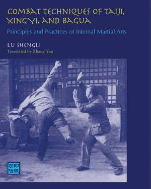 Combat Techniques of Taiji, Xingyi, and Bagua: Principles and Practices of Internal Martial Arts de Lu Shengli