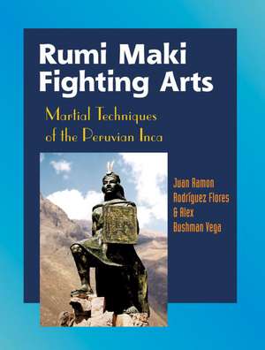 Rumi Maki Fighting Arts: Martial Techniques of the Peruvian Inca de Juan Ramon Rodriguez Flores