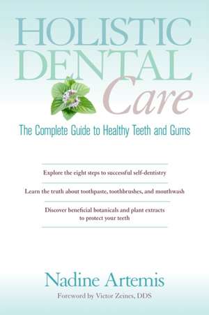 Holistic Dental Care: The Complete Guide to Healthy Teeth and Gums de Nadine Artemis