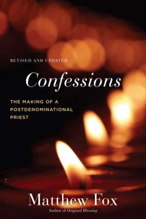 Confessions, Revised and Updated: The Making of a Postdenominational Priest de Matthew Fox