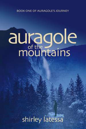 Auragole of the Mountains: Book One of Aurogole S Journey de Shirley Latessa