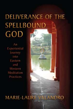 Deliverance of the Spellbound God: An Experiential Journey Into Eastern and Western Meditation Practices de Marie-Laure Valandro