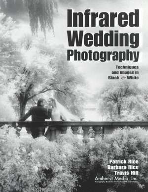 Infrared Wedding Photography: Techniques and Images in Black & White de Travis Hill