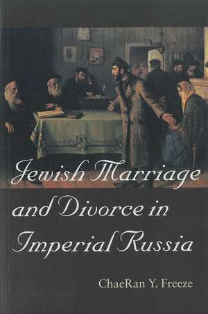 Jewish Marriage and Divorce in Imperial Russia de ChaeRan Y. Freeze