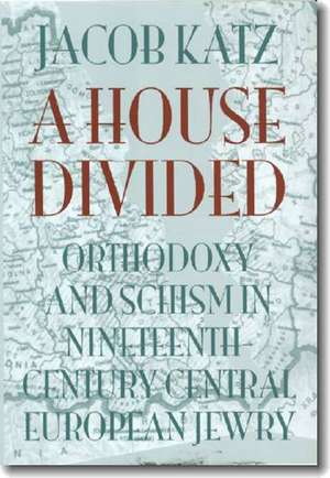 A House Divided: Orthodoxy and Schism in Nineteenth-Century Central European Jewry de Jacob Katz