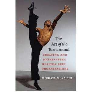 The Art of the Turnaround: Creating and Maintaining Healthy Arts Organizations de Michael M. Kaiser