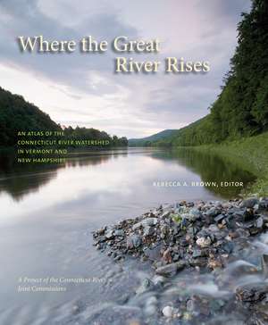 Where the Great River Rises: An Atlas of the Upper Connecticut River Watershed in Vermont and New Hampshire de Rebecca A. Brown