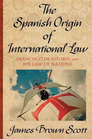 The Spanish Origin of International Law de James Brown Scott