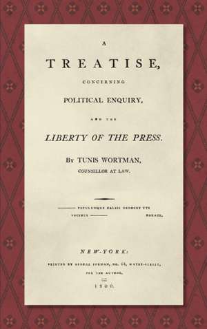 A Treatise Concerning Political Enquiry, and the Liberty of the Press [1800] de Tunis Wortman