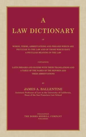 A Law Dictionary of Words, Terms, Abbreviations and Phrases Which Are Peculiar to the Law and of Those Which Have a Peculiar Meaning in the Law Cont: Compiled from the Most Authentic Sources de James A. Ballentine