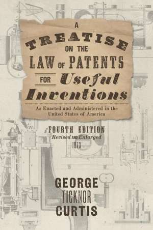 A Treatise on the Law of Patents for Useful Inventions as Enacted and Administered in the United States of America (1873) de George Ticknor Curtis