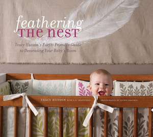 Feathering the Nest: Tracy Hutson's Earth-Friendly Guide to Decorating Your Baby's Room de Tracy Hutson