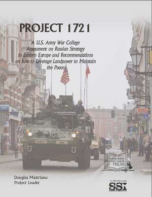 Project 1721: A U.S. Army War College Assessment on Russian Strategy in Eastern Europe and Recommendations on How to Leverage Landpower to Maintain the Peace de Col. Douglas Mastriano