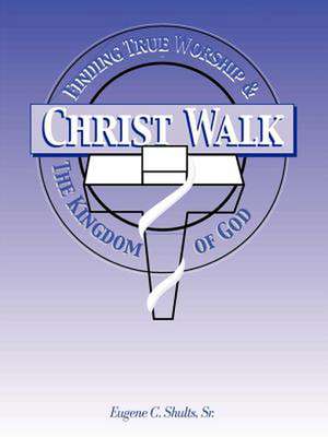 Christ-Walk, Finding True Worship & the Kingdom of God de Eugene C. Sr. Shults