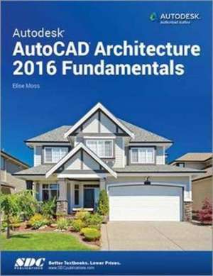 Autodesk AutoCAD Architecture 2016 Fundamentals de Elise Moss