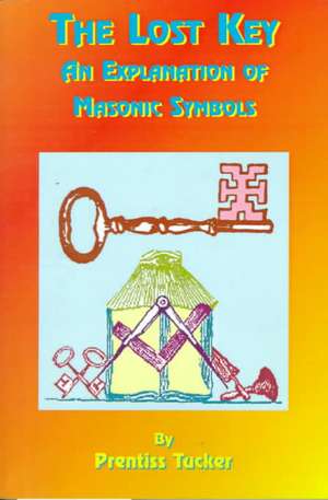 The Lost Key: An Explanation and Application of the Masonic Symbols de Prentiss Tucker