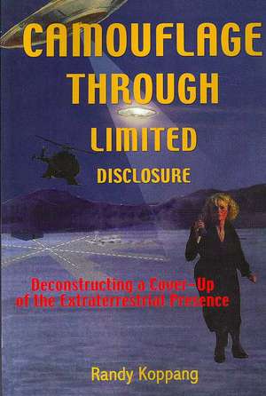 Camouflage Through Limited Disclosure: Deconstructing a Cover-Up of the Extraterrestrial Presence de Randy Koppang