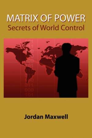 Matrix of Power: How the World Has Been Controlled by Powerful People Without Your Knowledge de Jordan Maxwell