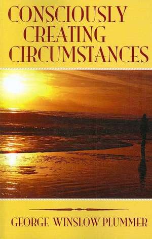 Consciously Creating Circumstances de George Winslow Plummer