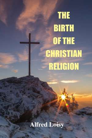 The Birth of the Christian Religion de Alfred Loisy